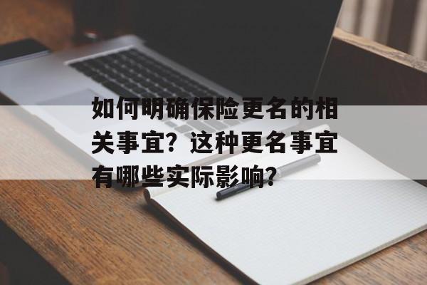 如何明确保险更名的相关事宜？这种更名事宜有哪些实际影响？-第1张图片-