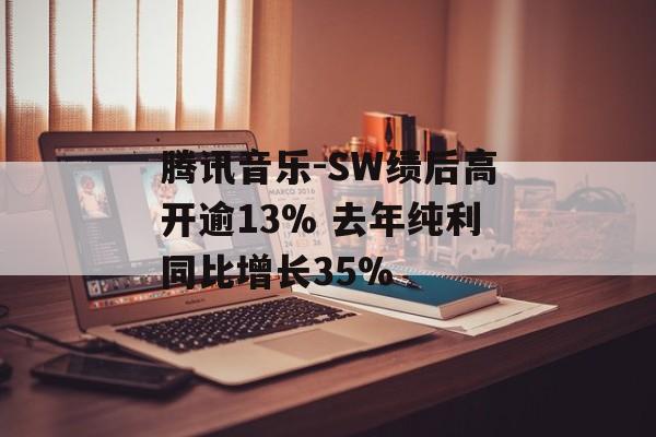 腾讯音乐-SW绩后高开逾13% 去年纯利同比增长35%-第1张图片-