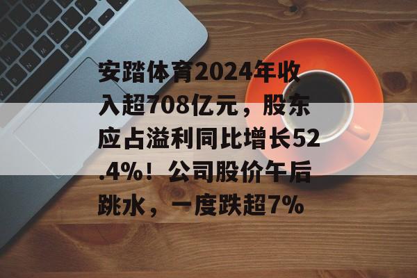 安踏体育2024年收入超708亿元，股东应占溢利同比增长52.4%！公司股价午后跳水，一度跌超7%-第1张图片-