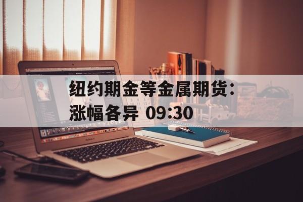 纽约期金等金属期货：涨幅各异 09:30-第1张图片-