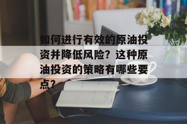 如何进行有效的原油投资并降低风险？这种原油投资的策略有哪些要点？-第1张图片-