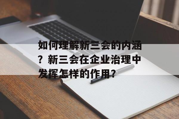 如何理解新三会的内涵？新三会在企业治理中发挥怎样的作用？-第1张图片-