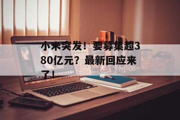 小米突发！要募集超380亿元？最新回应来了！-第1张图片-