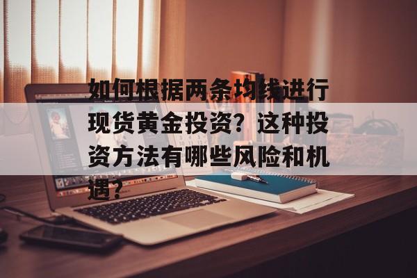如何根据两条均线进行现货黄金投资？这种投资方法有哪些风险和机遇？-第1张图片-