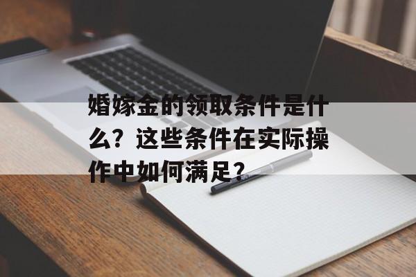 婚嫁金的领取条件是什么？这些条件在实际操作中如何满足？-第1张图片-