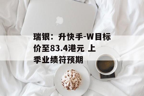 瑞银：升快手-W目标价至83.4港元 上季业绩符预期-第1张图片-