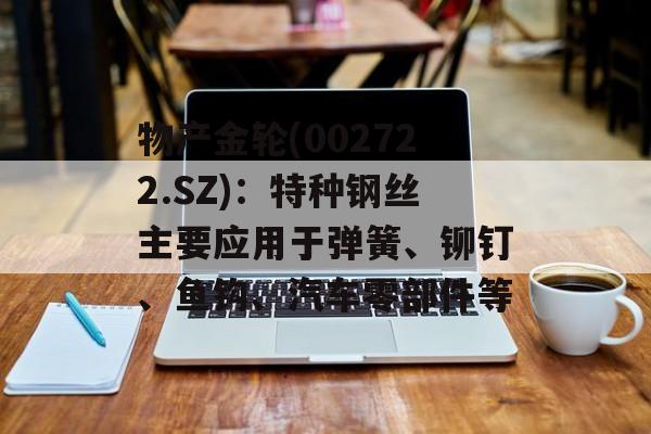 物产金轮(002722.SZ)：特种钢丝主要应用于弹簧、铆钉、鱼钩、汽车零部件等-第1张图片-