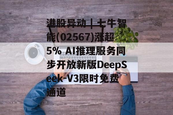 港股异动 | 七牛智能(02567)涨超5% AI推理服务同步开放新版DeepSeek-V3限时免费通道-第1张图片-