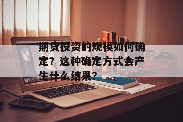 期货投资的规模如何确定？这种确定方式会产生什么结果？-第1张图片-