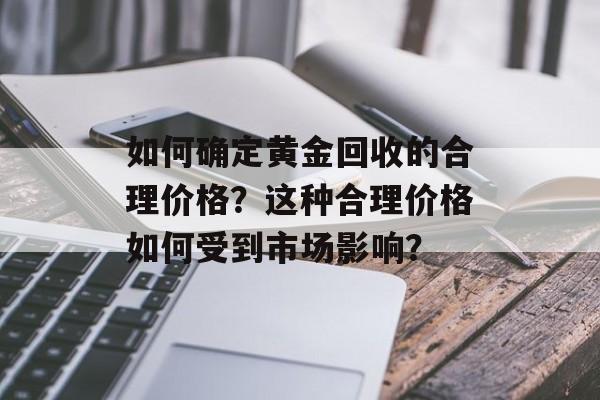 如何确定黄金回收的合理价格？这种合理价格如何受到市场影响？-第1张图片-