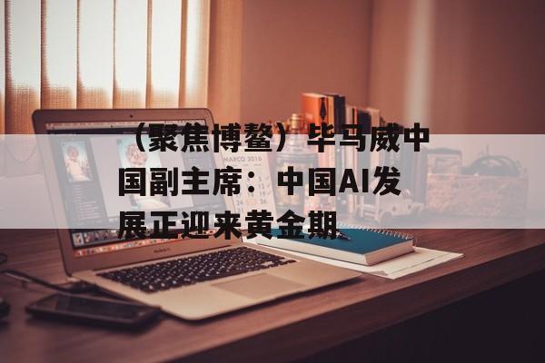 （聚焦博鳌）毕马威中国副主席：中国AI发展正迎来黄金期-第1张图片-
