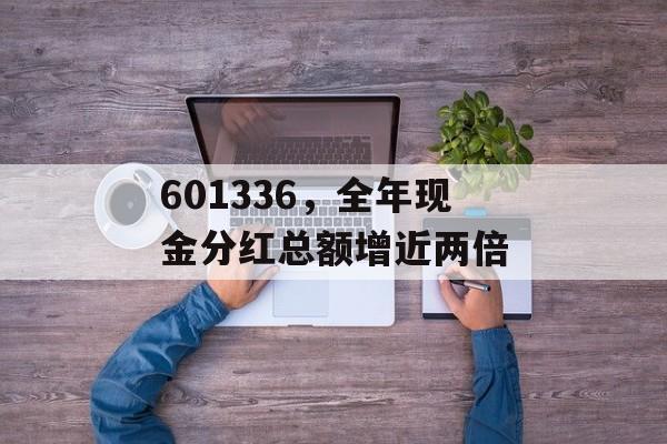 601336，全年现金分红总额增近两倍-第1张图片-