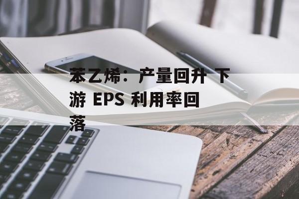 苯乙烯：产量回升 下游 EPS 利用率回落-第1张图片-
