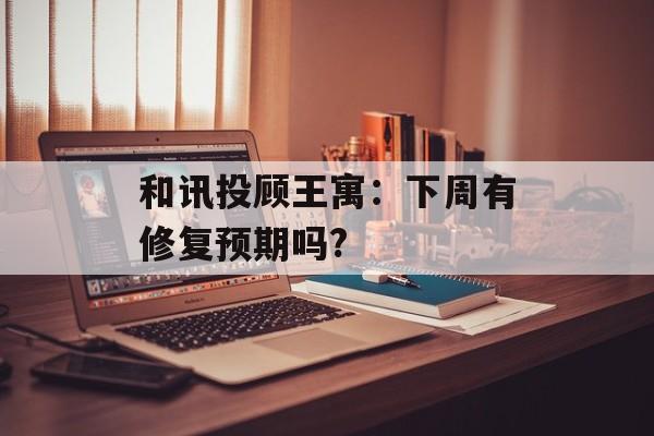 和讯投顾王寓：下周有修复预期吗?-第1张图片-