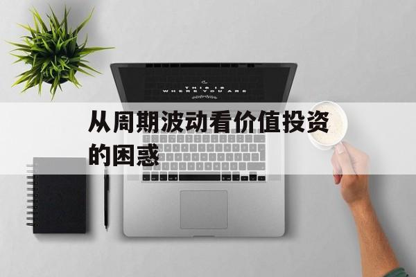 从周期波动看价值投资的困惑-第1张图片-