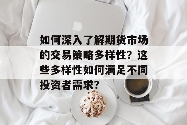 如何深入了解期货市场的交易策略多样性？这些多样性如何满足不同投资者需求？-第1张图片-