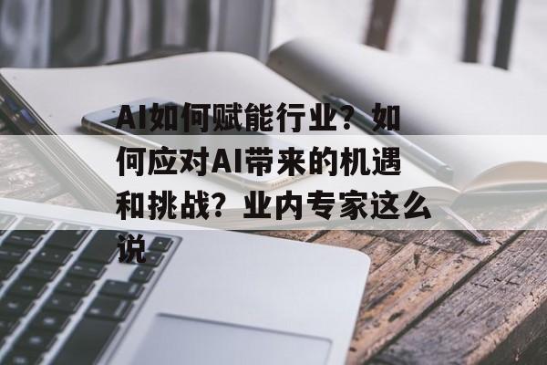 AI如何赋能行业？如何应对AI带来的机遇和挑战？业内专家这么说-第1张图片-