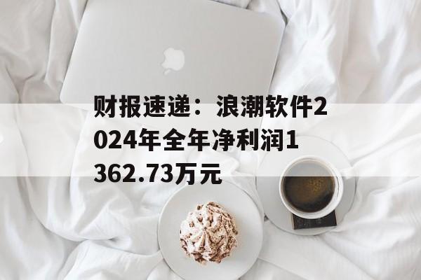 财报速递：浪潮软件2024年全年净利润1362.73万元-第1张图片-