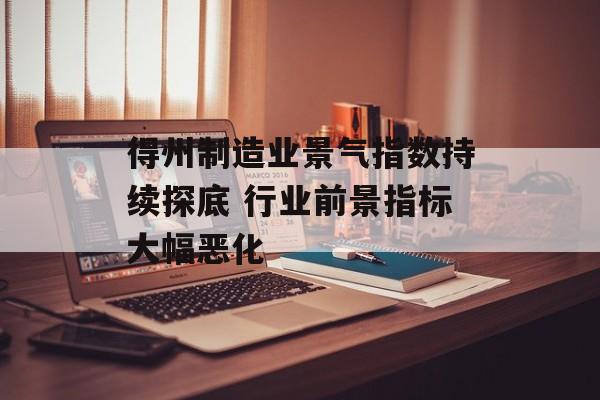 得州制造业景气指数持续探底 行业前景指标大幅恶化-第1张图片-