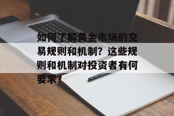 如何了解黄金市场的交易规则和机制？这些规则和机制对投资者有何要求？-第1张图片-