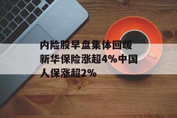 内险股早盘集体回暖 新华保险涨超4%中国人保涨超2%-第1张图片-