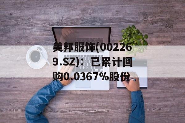 美邦服饰(002269.SZ)：已累计回购0.0367%股份-第1张图片-
