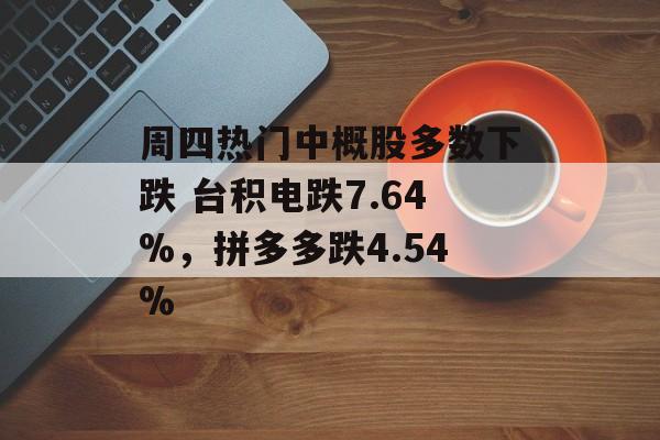 周四热门中概股多数下跌 台积电跌7.64%，拼多多跌4.54%-第1张图片-