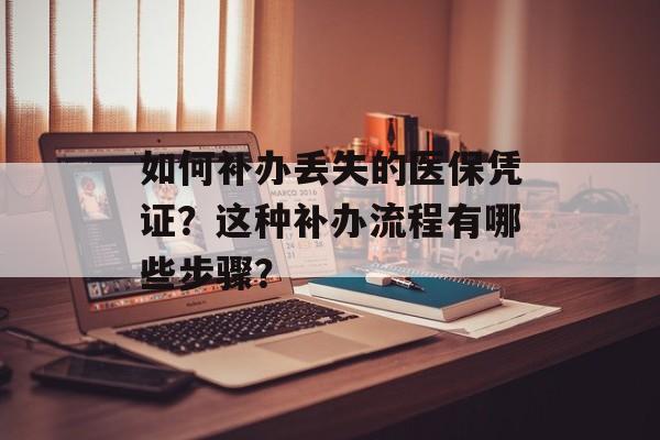 如何补办丢失的医保凭证？这种补办流程有哪些步骤？-第1张图片-
