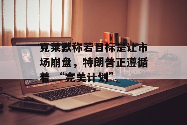 克莱默称若目标是让市场崩盘，特朗普正遵循着 “完美计划”-第1张图片-