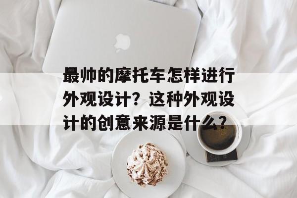 最帅的摩托车怎样进行外观设计？这种外观设计的创意来源是什么？-第1张图片-