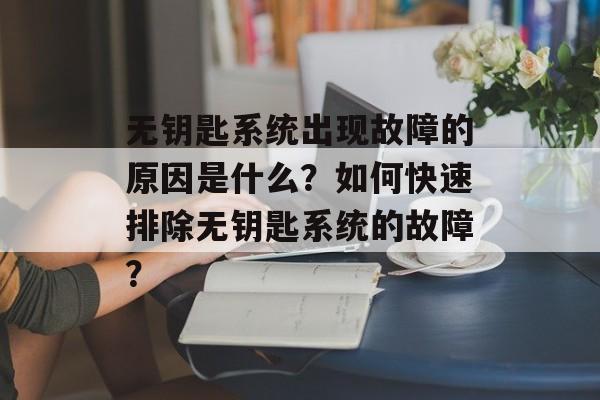 无钥匙系统出现故障的原因是什么？如何快速排除无钥匙系统的故障？-第1张图片-