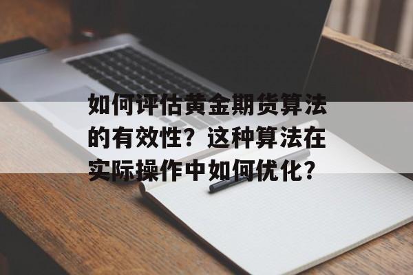 如何评估黄金期货算法的有效性？这种算法在实际操作中如何优化？-第1张图片-