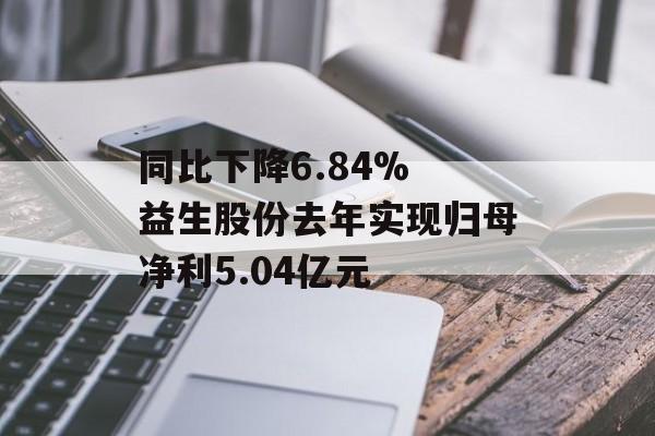 同比下降6.84% 益生股份去年实现归母净利5.04亿元-第1张图片-