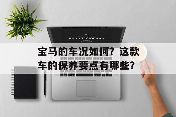 宝马的车况如何？这款车的保养要点有哪些？-第1张图片-