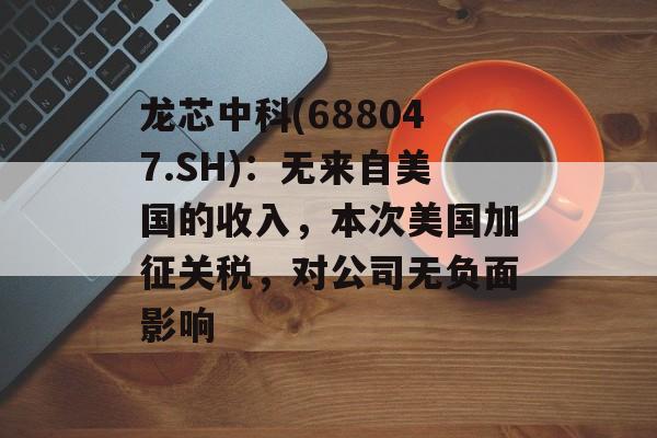 龙芯中科(688047.SH)：无来自美国的收入，本次美国加征关税，对公司无负面影响-第1张图片-