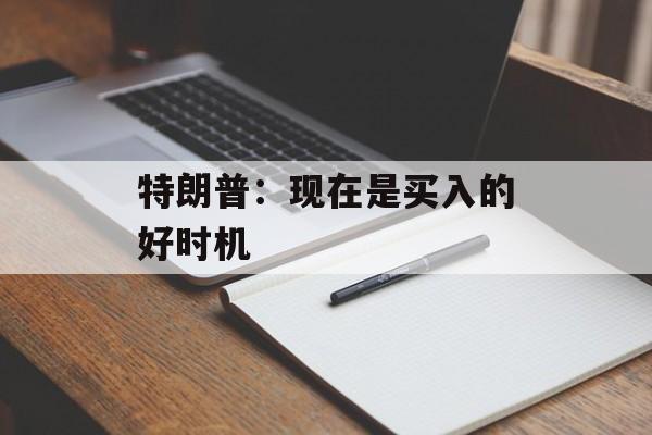 特朗普：现在是买入的好时机-第1张图片-