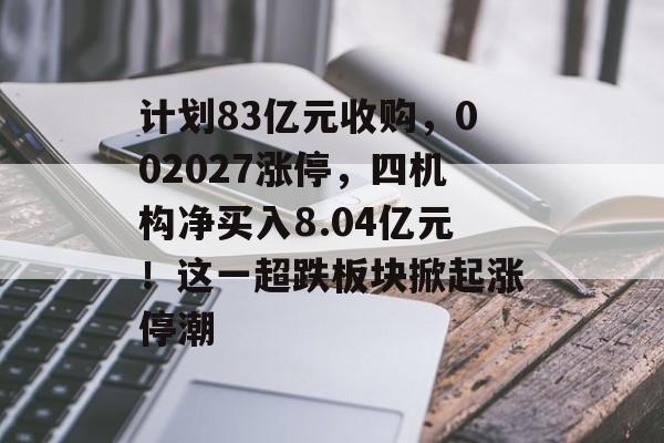 计划83亿元收购，002027涨停，四机构净买入8.04亿元！这一超跌板块掀起涨停潮-第1张图片-