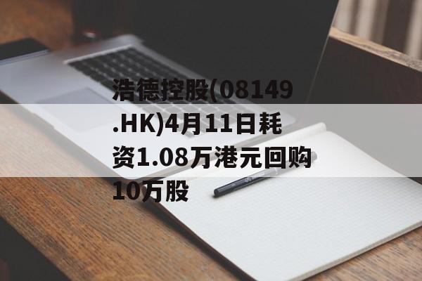 浩德控股(08149.HK)4月11日耗资1.08万港元回购10万股-第1张图片-