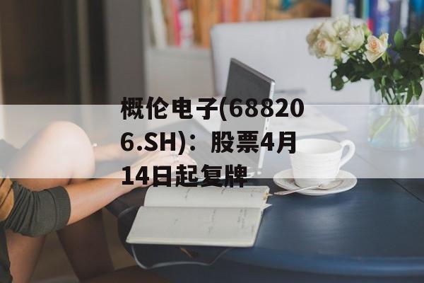 概伦电子(688206.SH)：股票4月14日起复牌-第1张图片-