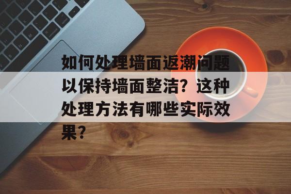 如何处理墙面返潮问题以保持墙面整洁？这种处理方法有哪些实际效果？-第1张图片-