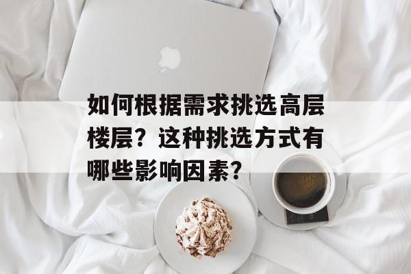 如何根据需求挑选高层楼层？这种挑选方式有哪些影响因素？-第1张图片-