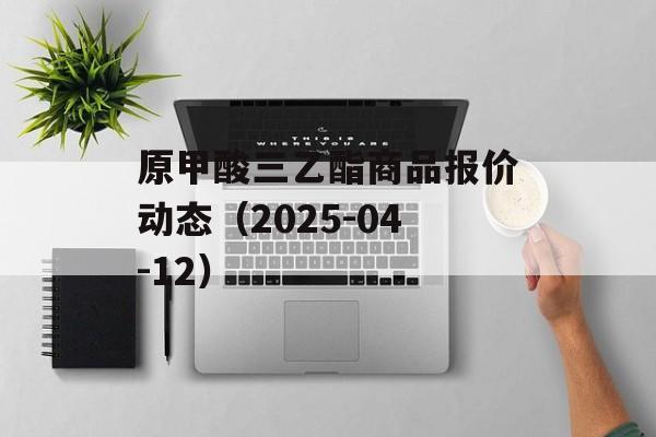 原甲酸三乙酯商品报价动态（2025-04-12）-第1张图片-