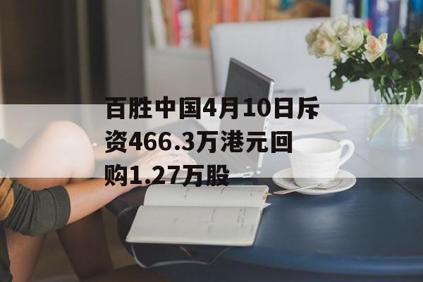 百胜中国4月10日斥资466.3万港元回购1.27万股-第1张图片-