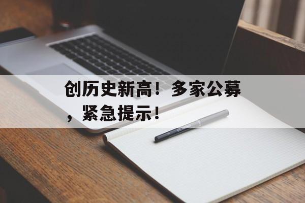创历史新高！多家公募，紧急提示！-第1张图片-