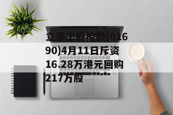 立基工程控股(01690)4月11日斥资16.28万港元回购217万股-第1张图片-