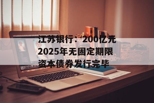 江苏银行：200亿元2025年无固定期限资本债券发行完毕-第1张图片-