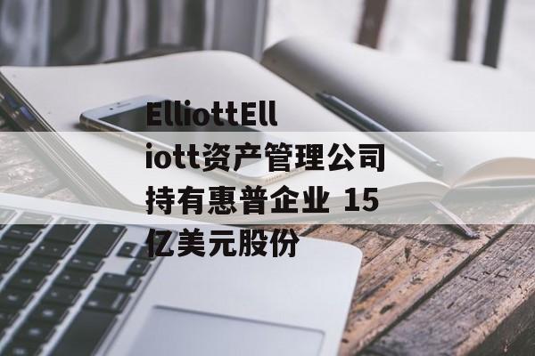 ElliottElliott资产管理公司持有惠普企业 15 亿美元股份-第1张图片-