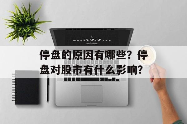 停盘的原因有哪些？停盘对股市有什么影响？-第1张图片-