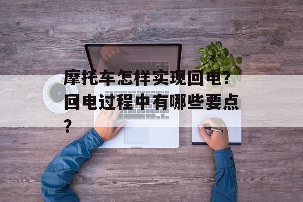 摩托车怎样实现回电？回电过程中有哪些要点？-第1张图片-