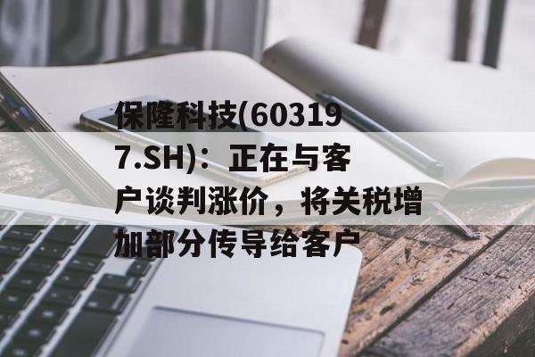 保隆科技(603197.SH)：正在与客户谈判涨价，将关税增加部分传导给客户-第1张图片-
